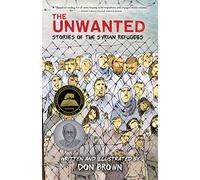 The Unwanted: Stories of the Syrian Refugees: A Graphic Novel - A Sibert Honor Winner on War, Survival, and Resilience