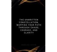 The Unwritten Constellation, Mapping Your Path Through Chaos, Courage, And Clarity
