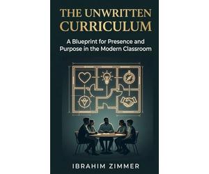 The Unwritten Curriculum: A Blueprint for Presence and Purpose in the Modern Classroom