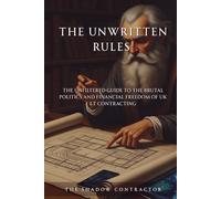 The Unwritten Rules: The Unfiltered Guide to the Brutal Politics and Financial Freedom of UK IT Contracting