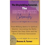 The Unyielding General: The Michael Flynn Chronicles: From Military Genius to Spiritual Warrior: Uncovering the Battle Against the Deep State and the Rise of Christian Nationalism