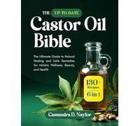 THE UP-TO-DATE CASTOR OIL BIBLE: The Ultimate Guide to Natural Healing and Safe Remedies for Holistic Wellness, Beauty, and Health | Over 130 Castor Oil Recipes and Remedies | 6 in 1