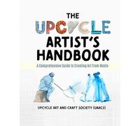 The Upcycle Artist's Handbook: A Comprehensive Guide to Creating Art from Waste