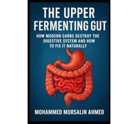 The Upper Fermenting Gut: How Modern Carbs Destroy the Digestive System and How to Fix It Naturally