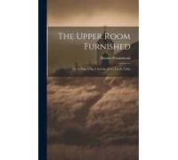 The Upper Room Furnished; Or, A Help To The Christian At The Lord's Table
