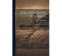 The Upper Room Furnished; Or, A Help To The Christian At The Lord's Table