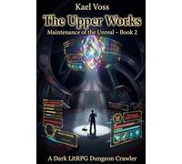 The Upper Works: A Dark LitRPG Dungeon Crawler (Maintenance of the Unreal: Book 2)