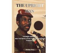 The Upright Man: Thomas Sankara And The Revolution That Terrified The Powerful