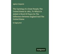 The Uprising of a Great People; The United States In 1861, To Which Is Added A Word Of Peace On The Difference Between England And The United States: in large print