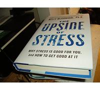 The Upside of Stress: Why Stress Is Good for You, and How to Get Good at It