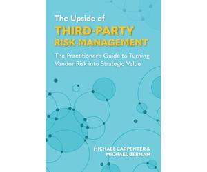 The Upside of Third-Party Risk Management: The Practitioner's Guide to Turning Vendor Risk into Strategic Value
