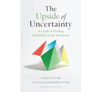 The Upside of Uncertainty: A Guide to Finding Possibility in the Unknown
