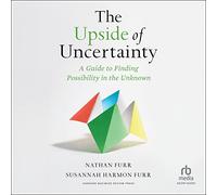 The Upside of Uncertainty: A Guide to Finding Possibility in the Unknown