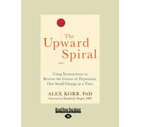 The Upward Spiral: Using Neuroscience to Reverse the Course of Depression, One Small Change at a Time