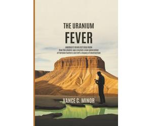 THE URANIUM FEVER: AMERICA'S DEADLIEST GOLD RUSH: How the Atomic Age Created a New Generation of Fortune Hunters and Left a Legacy of Destruction