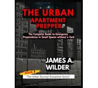 THE URBAN APARTMENT PREPPER: The Complete Guide to Emergency Preparedness in Small Spaces without a Yard