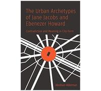 The Urban Archetypes Of Jane Jacobs And Ebenezer Howard
