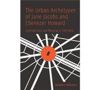 The Urban Archetypes of Jane Jacobs and Ebenezer Howard by Abraham Akkerman Abraham Akkerman (Auteur)