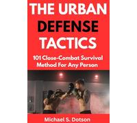THE URBAN DEFENSE TACTICS: 101 Close-Combat Survival Method For Any Person