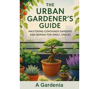The Urban Gardner's Guide: Mastering Container Gardens and Bonsai for Small Spaces