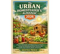 The Urban Homesteader's Almanac 2026: A Month-by-Month Guide to Self-Sufficient Living in Small Spaces-Growing Food, Sustainable Living for Apartments, Balconies and Small Yards