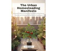 The Urban Homesteading Manifesto: A Practical Guide to Growing Your Own Food, Crafting Natural Remedies, and Achieving Self-Sufficiency in Small Spaces