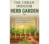 THE URBAN INDOOR GARDEN: GROW FRESH HERBS ON YOUR WINDOWSILL: A BEGINNER’S GUIDE FOR APARTMENT DWELLERS