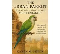THE URBAN PARROT: THE GLOBAL STORY OF THE MONK PARAKEET