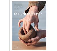 The Urban Potter: A modern guide to the ancient art of hand-building bowls, plates, pots and more
