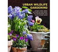 The Urban Wildlife Gardener: Attracting Bees, Birds, Butterflies and More, No Matter What Size Your Outside Space