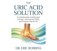 The Uric Acid Solution: A Complete Guide to Healing Gout Naturally, Restoring Joint Health, and Living Pain-Free for Life
