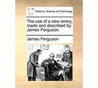 The Use Of A New Orrery, Made And Described By James Ferguson