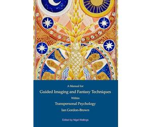 The Use of Guided Imaging and Fantasy Techniques Within Transpersonal Psychology: A Manual by Ian Gordon Brown