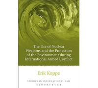 The Use Of Nuclear Weapons And The Protection Of The Environment During International Armed Conflict (Studies In International Law)