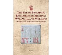 The Use Of Pragmatic Documents In Medieval Wallachia And Moldavia: Fourteenth To Sixteenth Centuries (Utrecht Studies In Medieval Literacy)