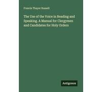 The Use of the Voice in Reading and Speaking. A Manual for Clergymen and Candidates for Holy Orders