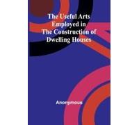 The Useful Arts Employed In The Construction Of Dwelling Houses