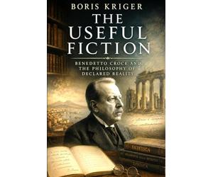 THE USEFUL FICTION: BENEDETTO CROCE AND THE PHILOSOPHY OF DECLARED REALITY