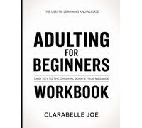 The Useful Learning Knowledge Adulting For Beginners: Easy Key to the Original Book’s True Message