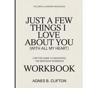 The Useful Learning Knowledge Just A Few Things I Love About You (With All My Heart): A Better Guide To Navigating The Main Book