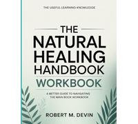 The Useful Learning Knowledge The Natural Healing Handbook: A Better Guide To Navigating The Main Book