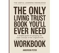 The Useful Learning Knowledge The Only Living Trust Book You’ll Ever Need: A Helpful Guide For Grasping the Main Concept of the Original Book.