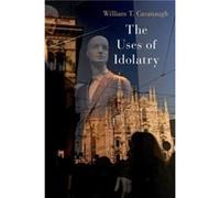 The Uses of Idolatry - Cavanaugh William T. Professor of Catholic Studies and Director of the Center for World Catholicism and Intercultural Theology Prof Cavanaugh William T. Professor of Catholic St