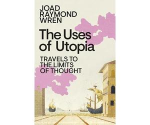 The Uses of Utopia: Travels to the Limits of Thought