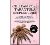 THE UTIMATE CHILEAN ROSE TARANTULA KEEPER’S GUIDE: Step-By-Step Guide to Caring For, Feeding, Handling, and Housing This Exotic Pet - an Essential Handbook for Beginners & Enthusiasts