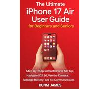 The Utimate iPhone 17 Air User Guide for Beginners and Seniors: Step-by-Step Guide to Set Up, Navigate iOS 26, Use the Camera, Manage Battery, and Fix Common Issues