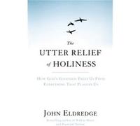 The Utter Relief of Holiness: How God's Goodness Frees Us From Everything That Plagues Us