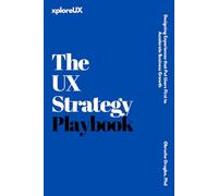 The UX Strategy Playbook: Designing Experiences that Put Users First to Accelerate Business Growth