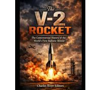 The V-2 Rocket: The Controversial History of the First Ballistic Missile during and after World War II