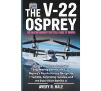 The V-22 Osprey : The Amazing Aircraft That Still Faces Its Demons: A Deep Dive Into the Insane Engineering Behind the V-22 Osprey’s Revolutionary Design, Its Triumphs, and the Bold Vision Behind It.